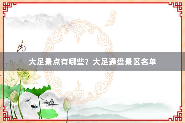 大足景点有哪些？大足通盘景区名单