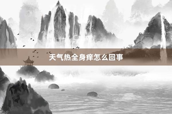 天气热全身痒怎么回事