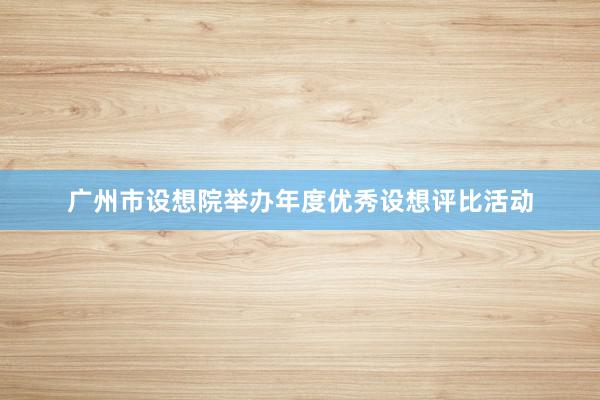 广州市设想院举办年度优秀设想评比活动